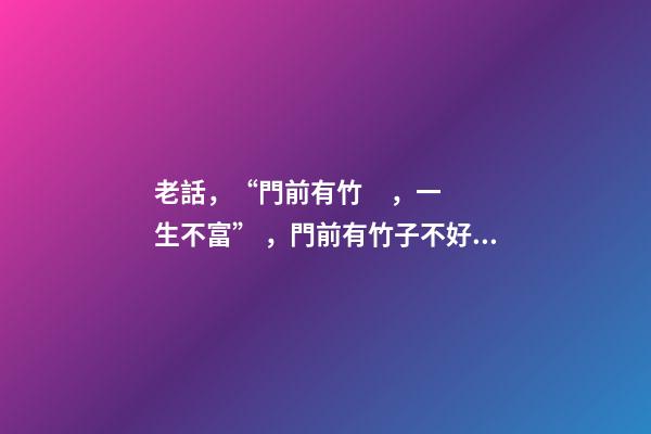 老話，“門前有竹，一生不富”，門前有竹子不好嗎？那富貴竹呢？